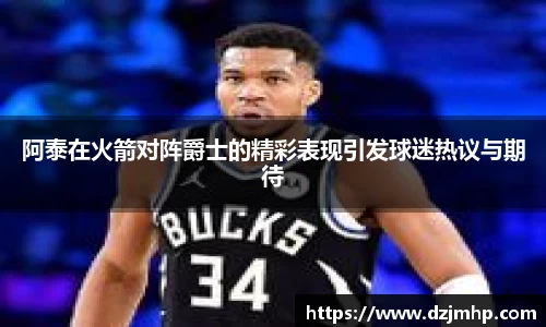 阿泰在火箭对阵爵士的精彩表现引发球迷热议与期待
