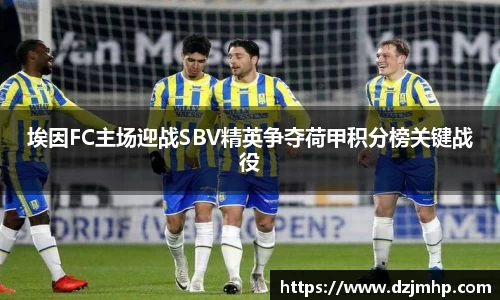 埃因FC主场迎战SBV精英争夺荷甲积分榜关键战役