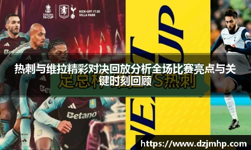 热刺与维拉精彩对决回放分析全场比赛亮点与关键时刻回顾