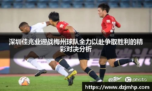 深圳佳兆业迎战梅州球队全力以赴争取胜利的精彩对决分析