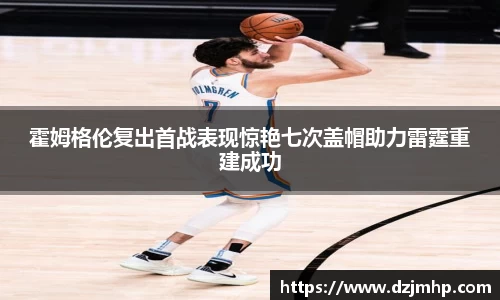 霍姆格伦复出首战表现惊艳七次盖帽助力雷霆重建成功