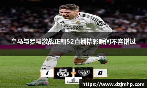 皇马与罗马激战正酣52直播精彩瞬间不容错过