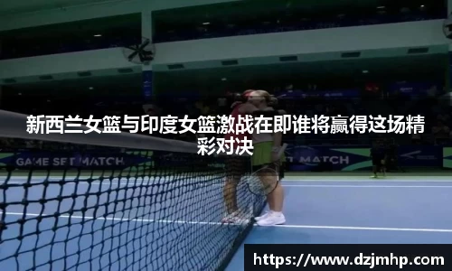 新西兰女篮与印度女篮激战在即谁将赢得这场精彩对决