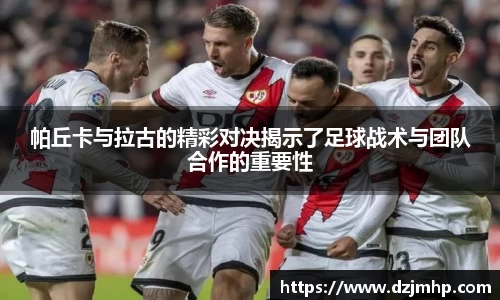 帕丘卡与拉古的精彩对决揭示了足球战术与团队合作的重要性