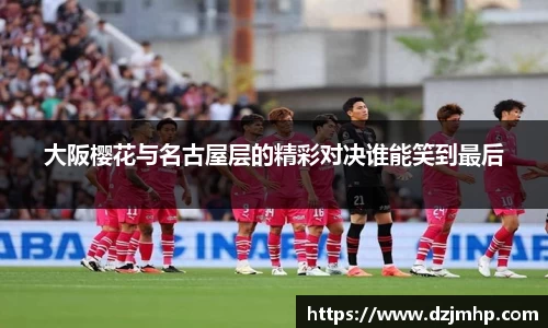 大阪樱花与名古屋层的精彩对决谁能笑到最后