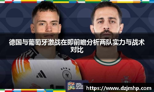德国与葡萄牙激战在即前瞻分析两队实力与战术对比