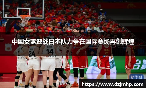 中国女篮迎战日本队力争在国际赛场再创辉煌