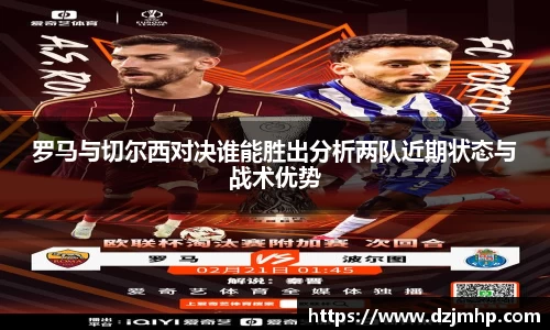 罗马与切尔西对决谁能胜出分析两队近期状态与战术优势