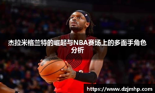 杰拉米格兰特的崛起与NBA赛场上的多面手角色分析
